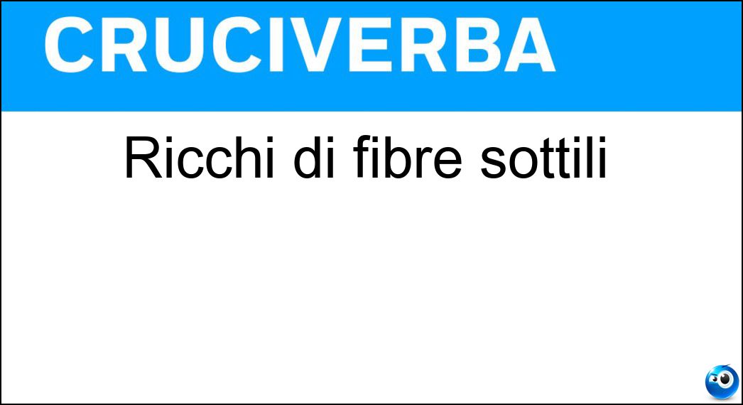 Ricchi di fibre sottili Soluzione Cruciverba: Ricchi di fibre sottili - Risposta Filamentosi