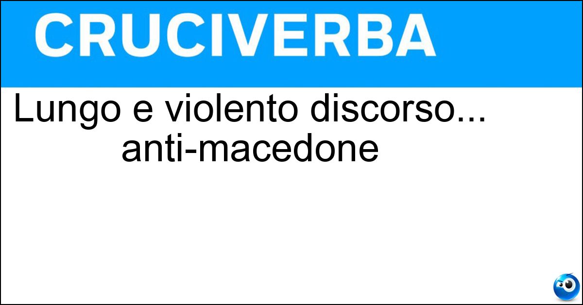 Lungo e violento discorso... anti-macedone Soluzione Lungo e violento discorso... anti-macedone - Filippica