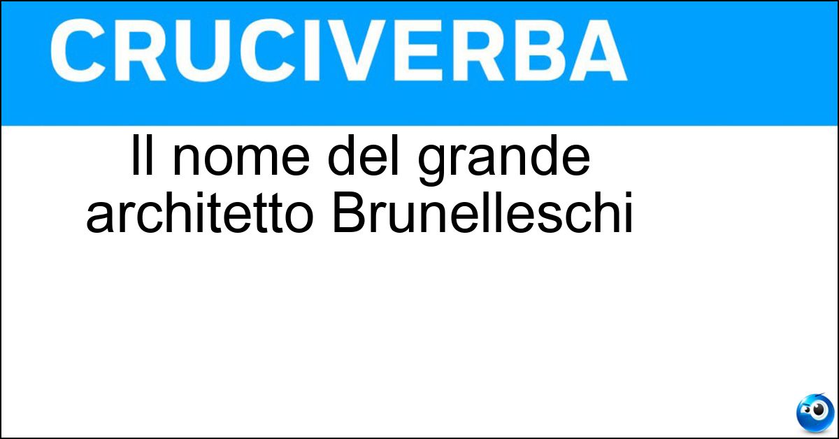 Il nome del grande architetto Brunelleschi Soluzione Il nome del grande architetto Brunelleschi - Filippo