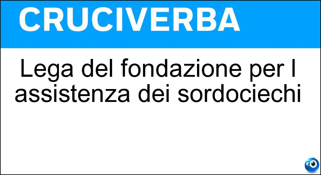 Lega del fondazione per l assistenza dei sordociechi Soluzione Cruciverba: Lega del fondazione per l assistenza dei sordociechi - Risposta Filo Doro