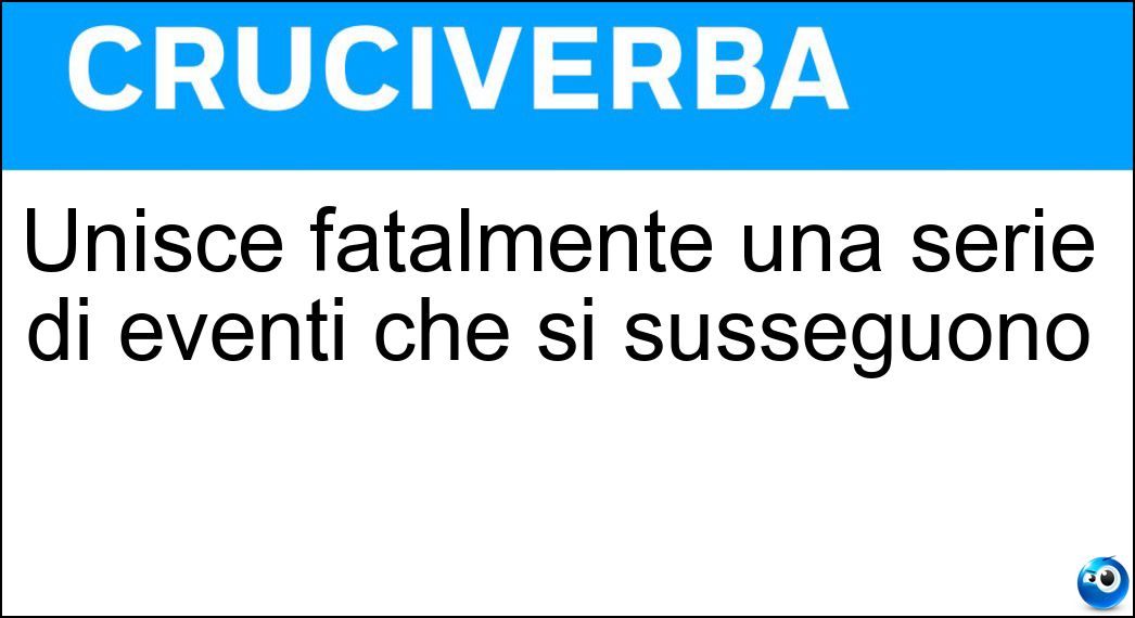 Unisce fatalmente una serie di eventi che si susseguono Soluzione Cruciverba: Unisce fatalmente una serie di eventi che si susseguono - Risposta Filo Rosso