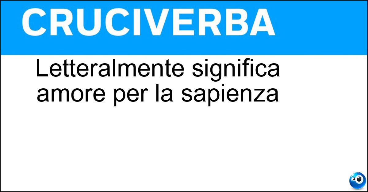 Letteralmente significa amore per la sapienza Soluzione Letteralmente significa amore per la sapienza - Filosofia