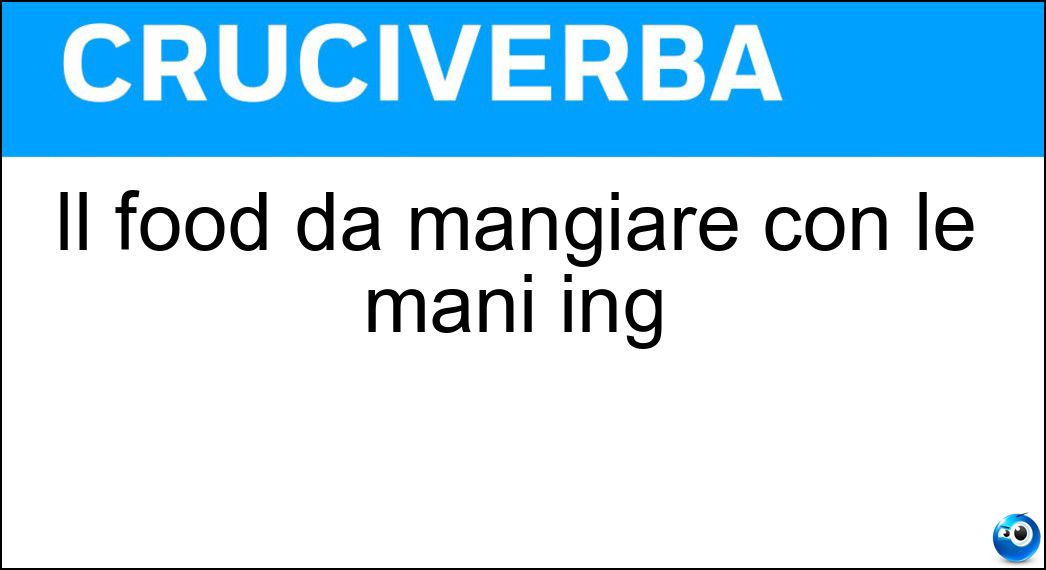 Il food da mangiare con le mani ing Soluzione Cruciverba: Il food da mangiare con le mani ing - Risposta Finger