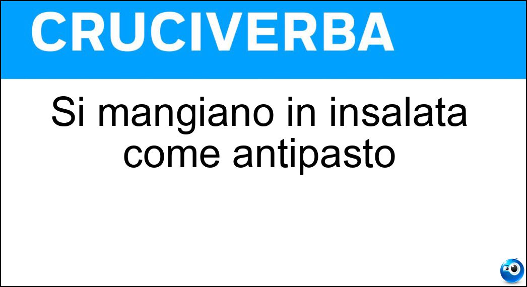 Si mangiano in insalata come antipasto