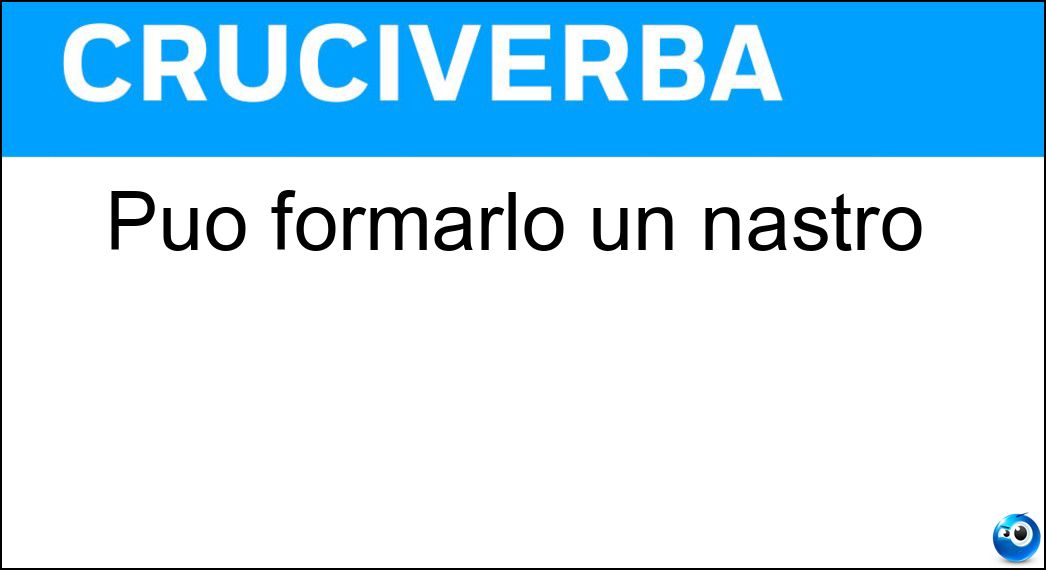 Può formarlo un nastro Soluzione Cruciverba: Può formarlo un nastro - Risposta Fiocco