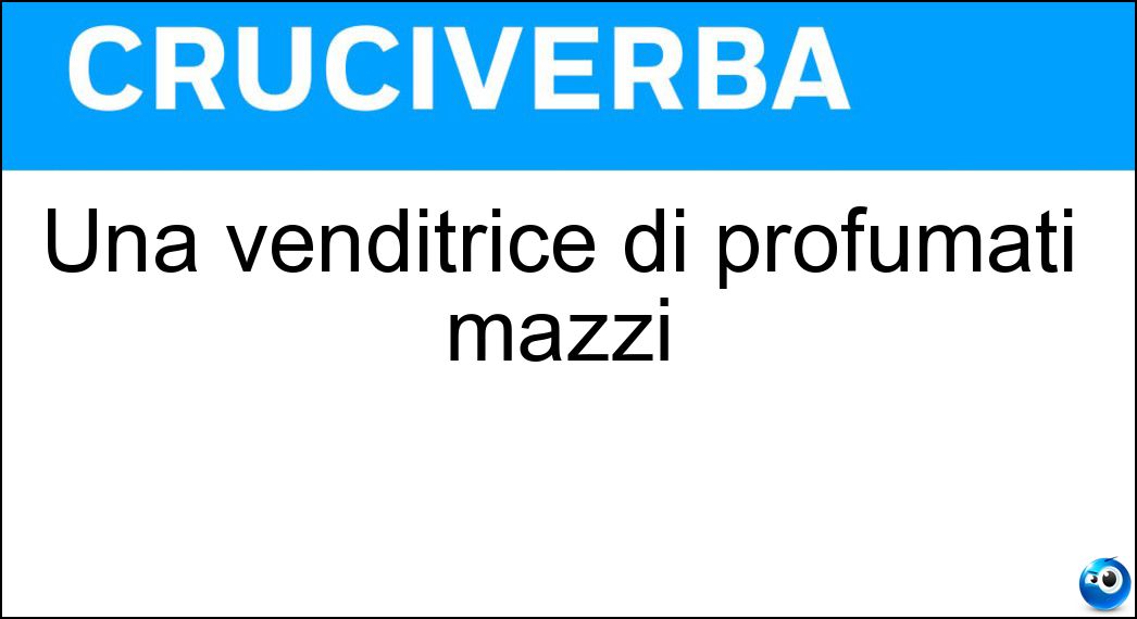 Una venditrice di profumati mazzi Soluzione Cruciverba: Una venditrice di profumati mazzi - Risposta Fioraia