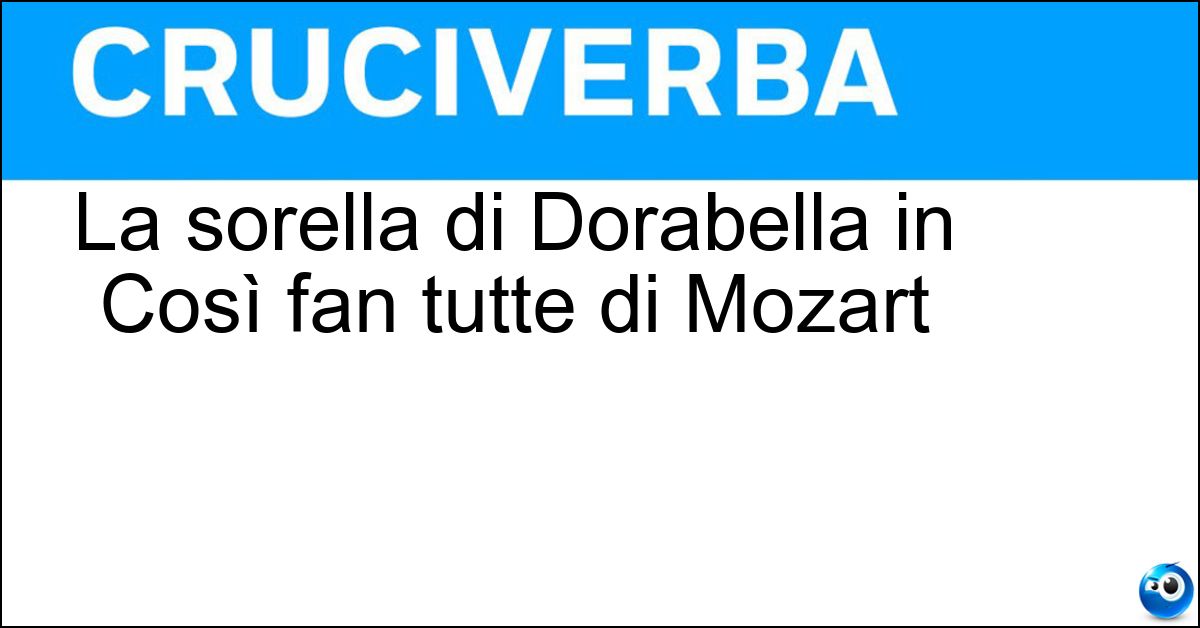 La sorella di Dorabella in Così fan tutte di Mozart Soluzione La sorella di Dorabella in Così fan tutte di Mozart - Fiordiligi