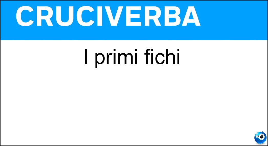 I primi fichi Soluzione Cruciverba: I primi fichi - Risposta Fioroni