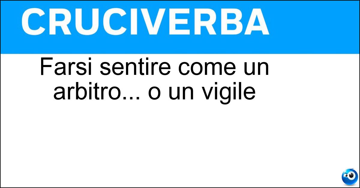 Farsi sentire come un arbitro... o un vigile Soluzione Farsi sentire come un arbitro... o un vigile - Fischiare