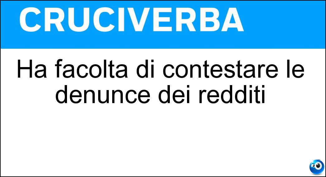 Ha facoltà di contestare le denunce dei redditi Soluzione Cruciverba: Ha facoltà di contestare le denunce dei redditi - Risposta Fisco