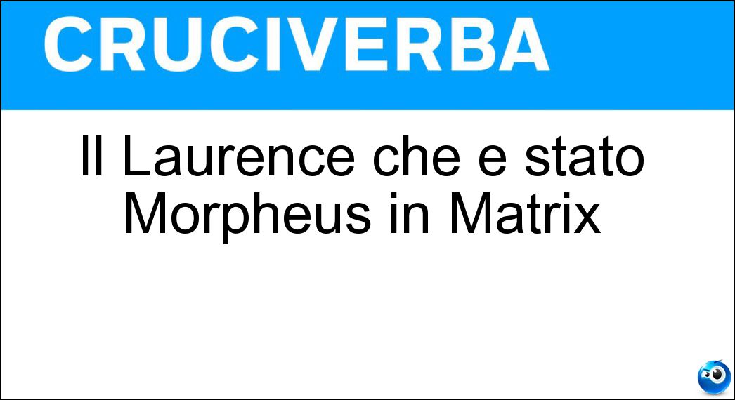 Il Laurence che è stato Morpheus in Matrix Soluzione Cruciverba: Il Laurence che è stato Morpheus in Matrix - Risposta Fishburne