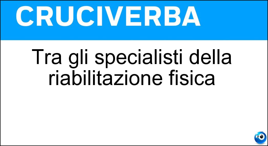 Tra gli specialisti della riabilitazione fisica Soluzione Cruciverba: Tra gli specialisti della riabilitazione fisica - Risposta Fisiatra