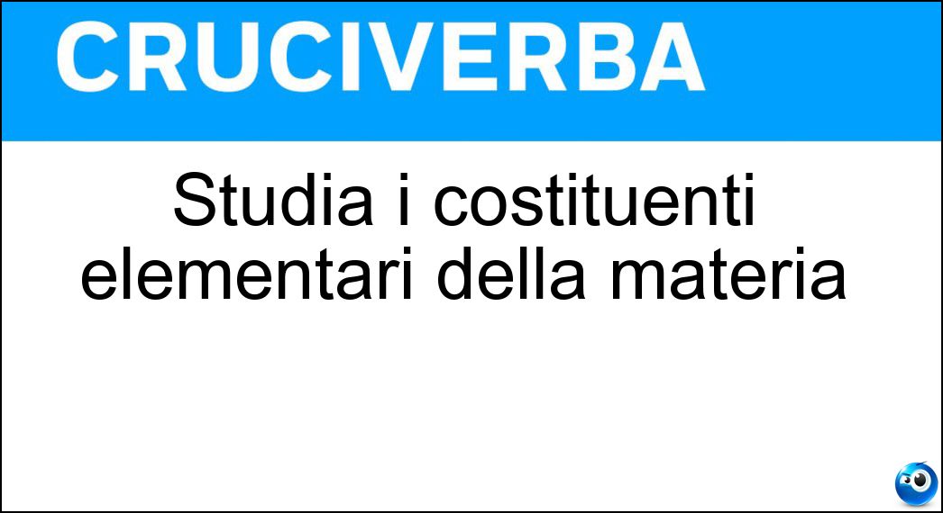Studia i costituenti elementari della materia Soluzione Cruciverba: Studia i costituenti elementari della materia - Risposta Fisica Delle Particelle