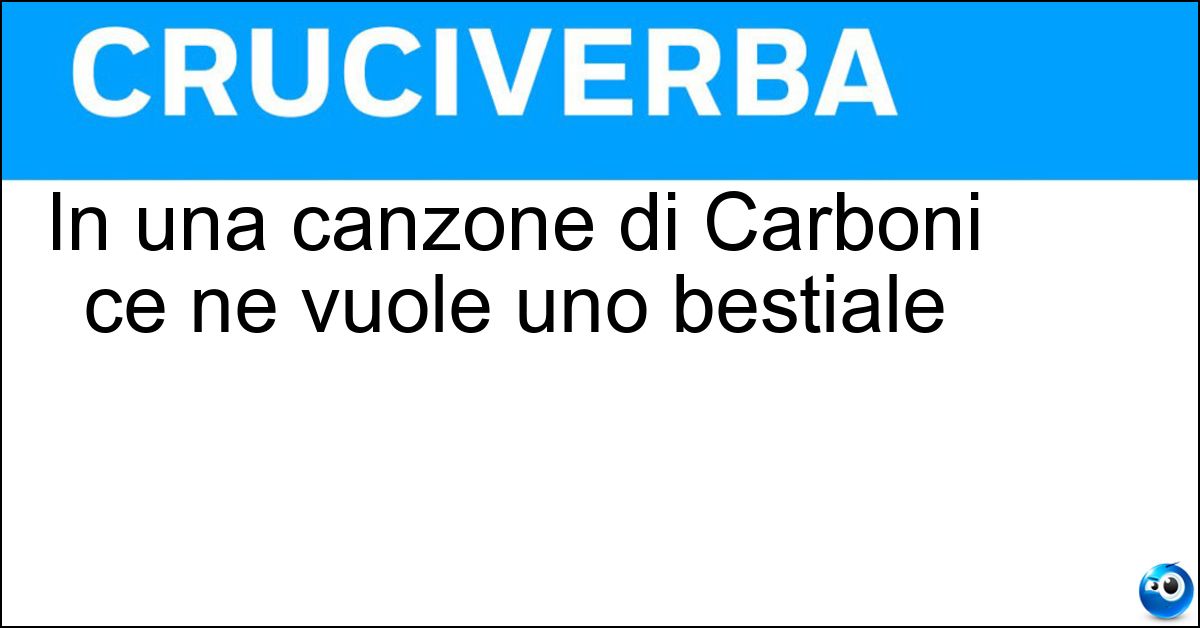 In una canzone di Carboni ce ne vuole uno bestiale Soluzione In una canzone di Carboni ce ne vuole uno bestiale - Fisico