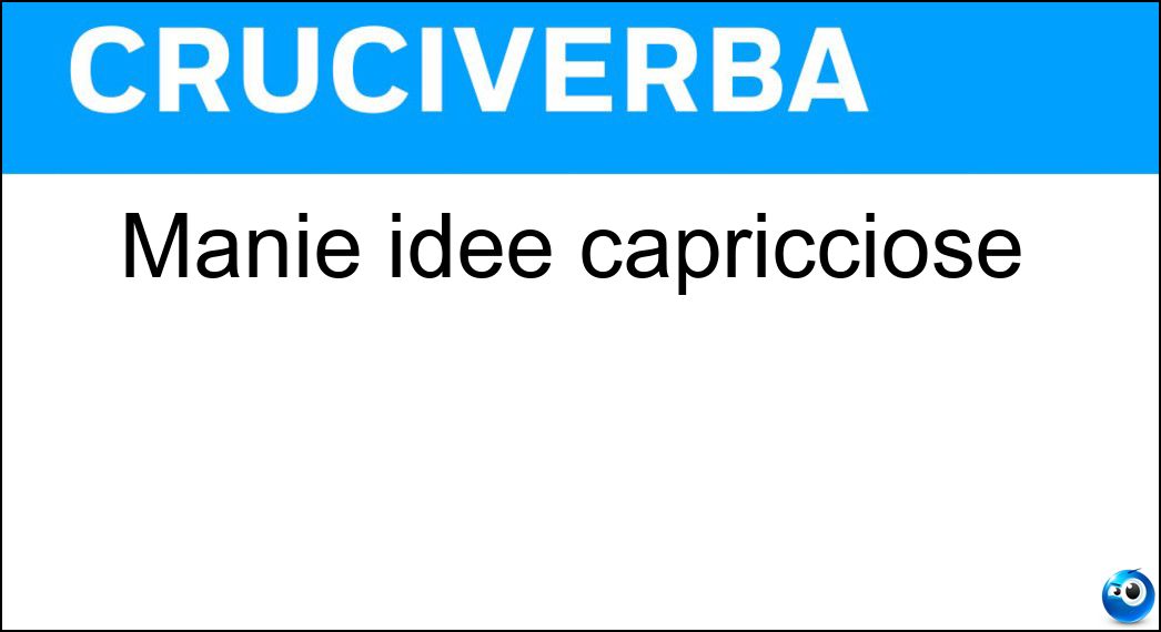 Manie idee capricciose Soluzione Cruciverba: Manie idee capricciose - Risposta Fisime