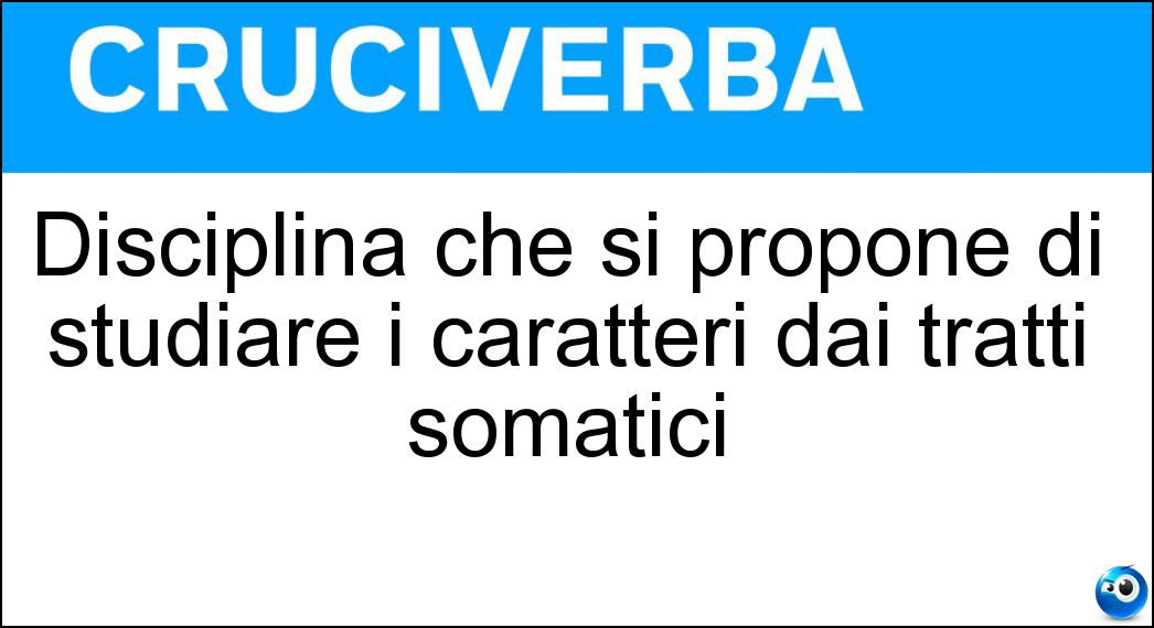 Disciplina che si propone di studiare i caratteri dai tratti somatici Soluzione Disciplina che si propone di studiare i caratteri dai tratti somatici - Fisiognomica