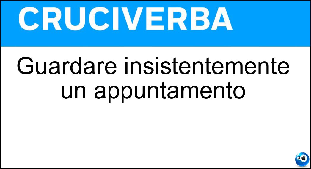 Guardare insistentemente un appuntamento Soluzione Guardare insistentemente un appuntamento - Fissare