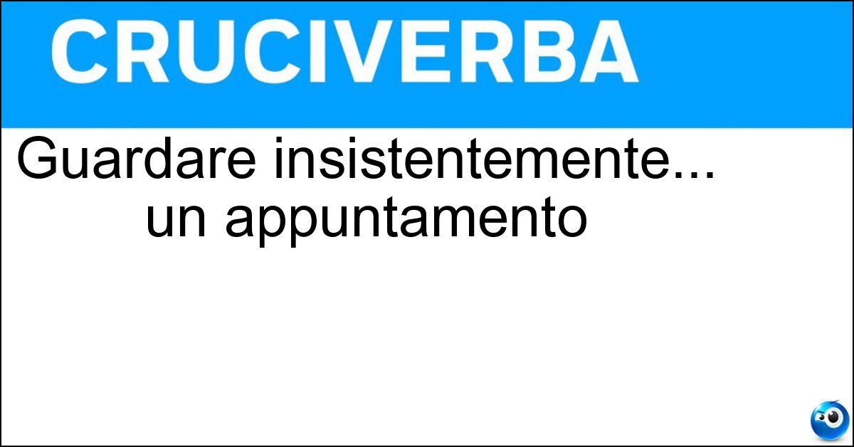 Soluzione Guardare insistentemente... un appuntamento - Fissare