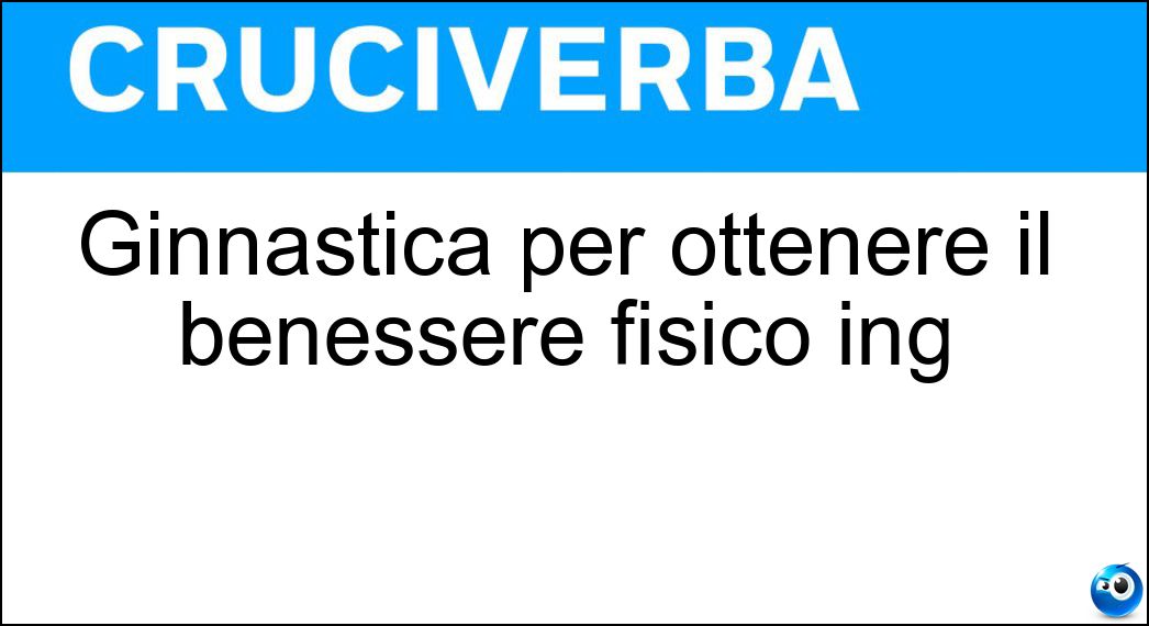 Ginnastica per ottenere il benessere fisico ing Soluzione Cruciverba: Ginnastica per ottenere il benessere fisico ing - Risposta Fitness