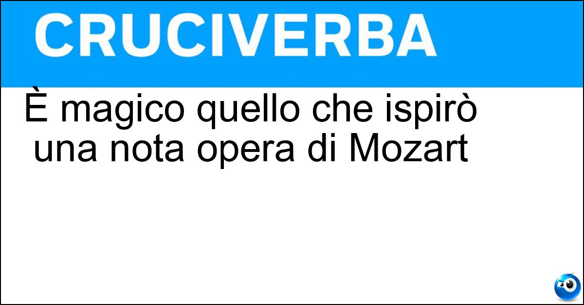 È magico quello che ispirò una nota opera di Mozart Soluzione È magico quello che ispirò una nota opera di Mozart - Flauto