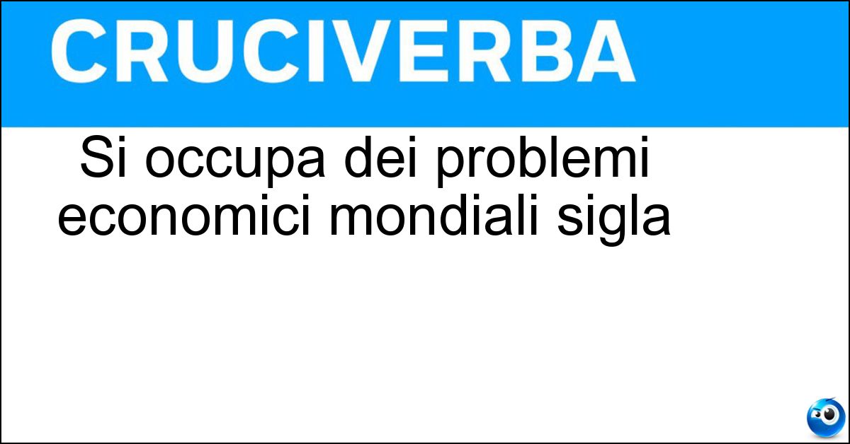 Si occupa dei problemi economici mondiali sigla Soluzione Si occupa dei problemi economici mondiali sigla - Fmi