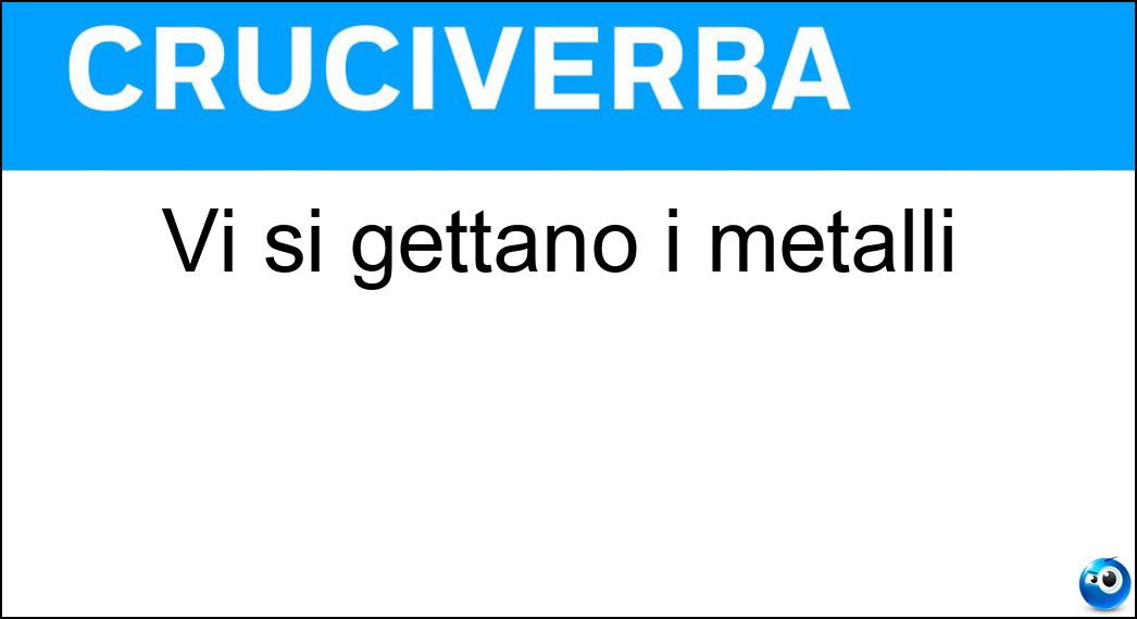 Vi si gettano i metalli Soluzione Vi si gettano i metalli - Fonderie