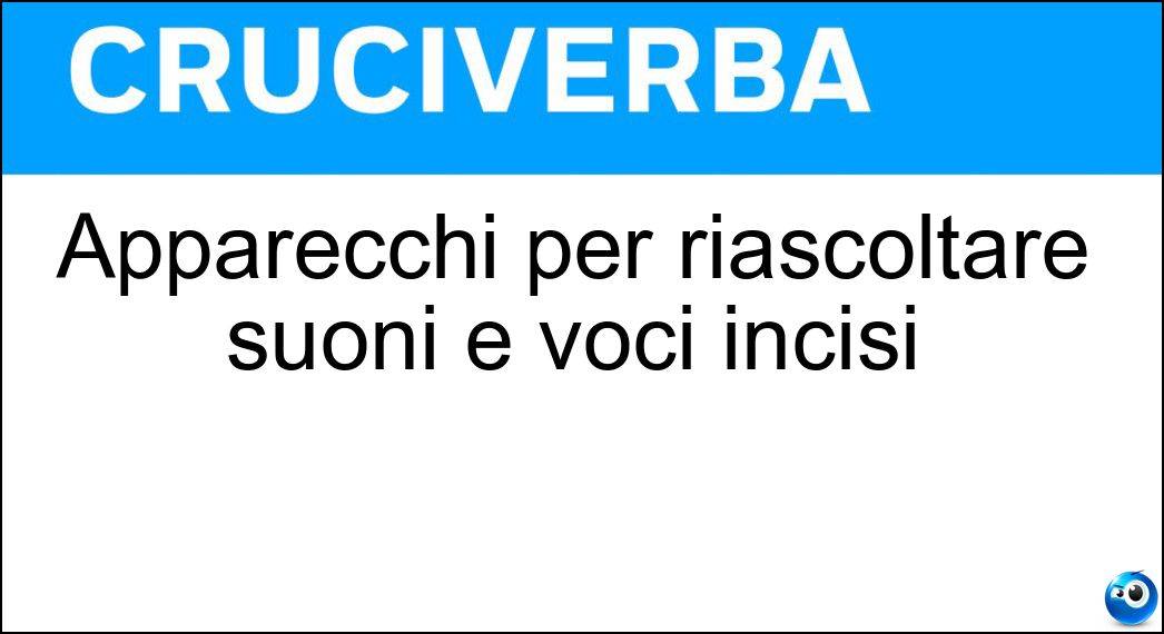 Apparecchi per riascoltare suoni e voci incisi Soluzione Apparecchi per riascoltare suoni e voci incisi - Fonoriproduttori