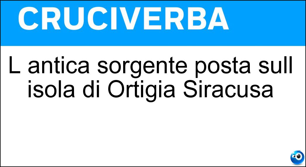L antica sorgente posta sull isola di Ortigia Siracusa Soluzione L antica sorgente posta sull isola di Ortigia Siracusa - Fonte Aretusa