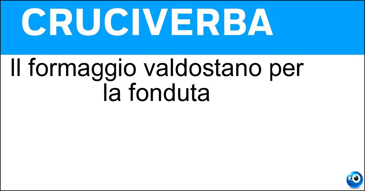 Il formaggio valdostano per la fonduta Soluzione Il formaggio valdostano per la fonduta - Fontina