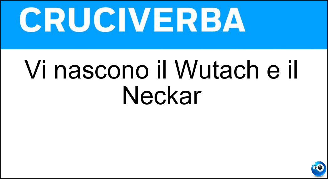 Vi nascono il Wutach e il Neckar Soluzione Cruciverba: Vi nascono il Wutach e il Neckar - Risposta Foresta Nera