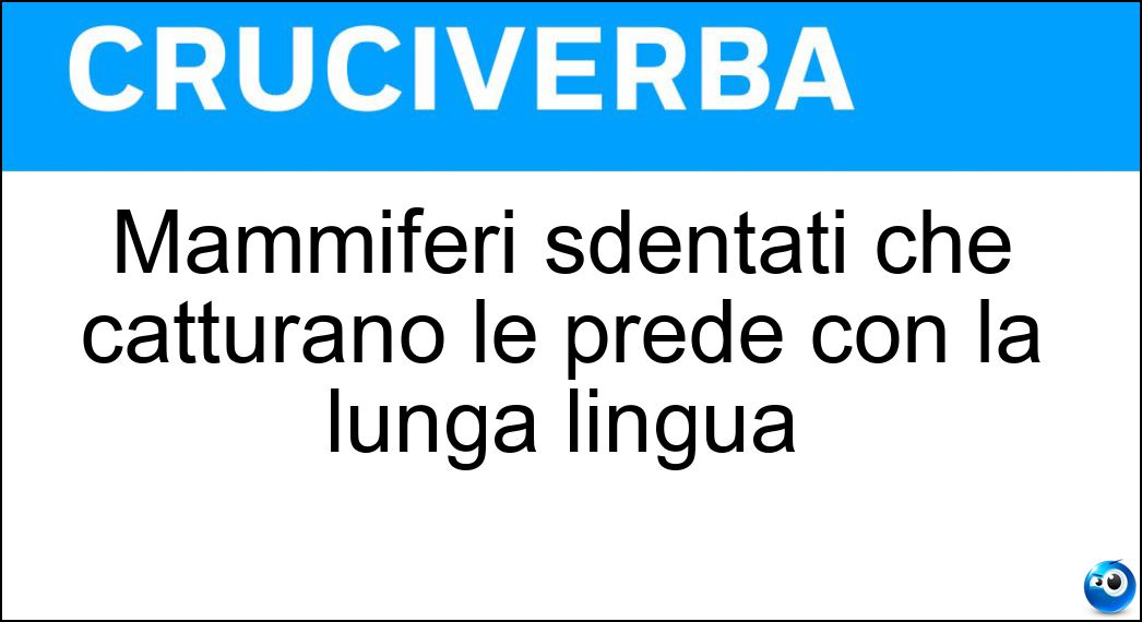 Mammiferi sdentati che catturano le prede con la lunga lingua Soluzione Cruciverba: Mammiferi sdentati che catturano le prede con la lunga lingua - Risposta Formichieri