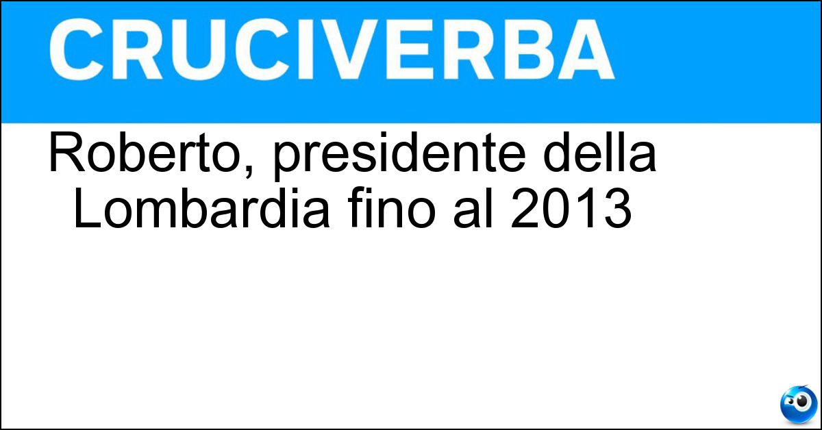 Roberto, presidente della Lombardia fino al 2013 Roberto, presidente della Lombardia fino al 2013