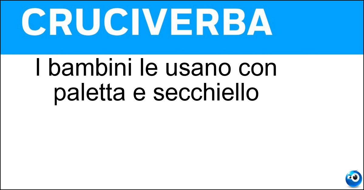 I bambini le usano con paletta e secchiello