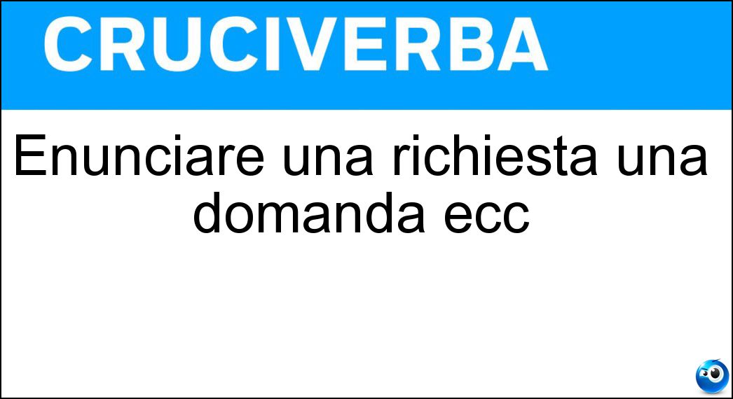 Enunciare una richiesta una domanda ecc