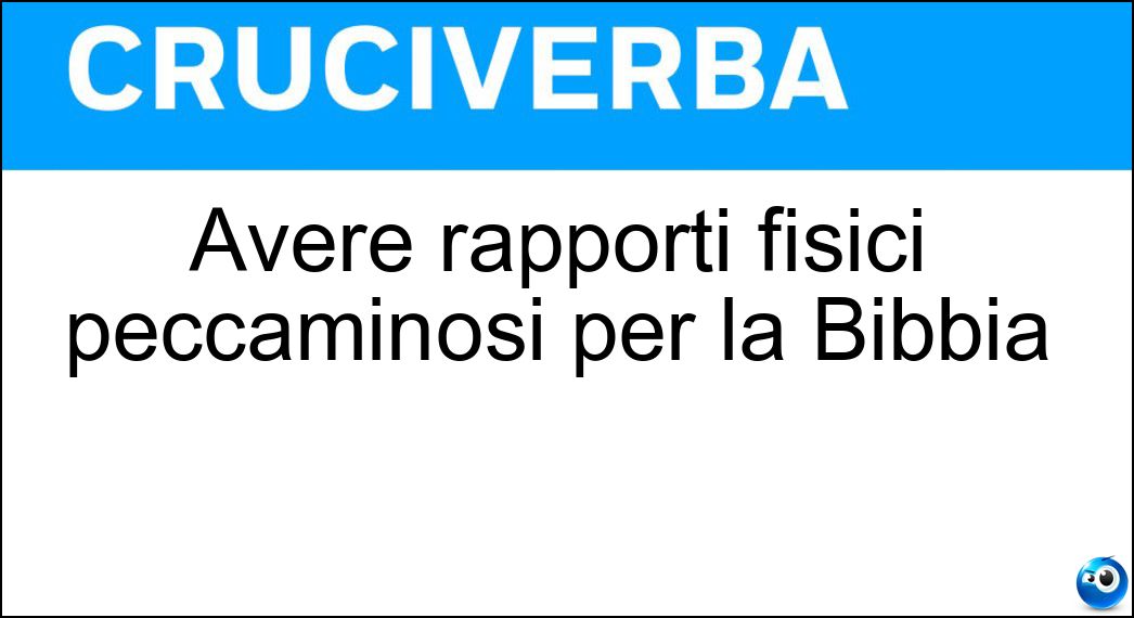 Avere rapporti fisici peccaminosi per la Bibbia Soluzione Cruciverba: Avere rapporti fisici peccaminosi per la Bibbia - Risposta Fornicare
