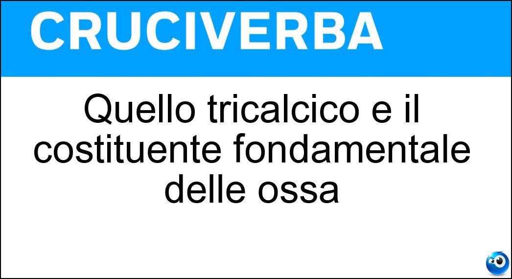 Soluzione Quello tricalcico è il costituente fondamentale delle ossa - Fosfato