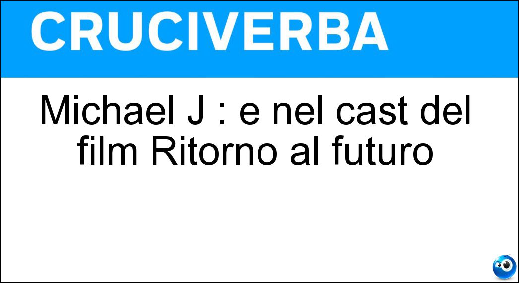 Michael J : è nel cast del film Ritorno al futuro Soluzione Cruciverba: Michael J : è nel cast del film Ritorno al futuro - Risposta Fox