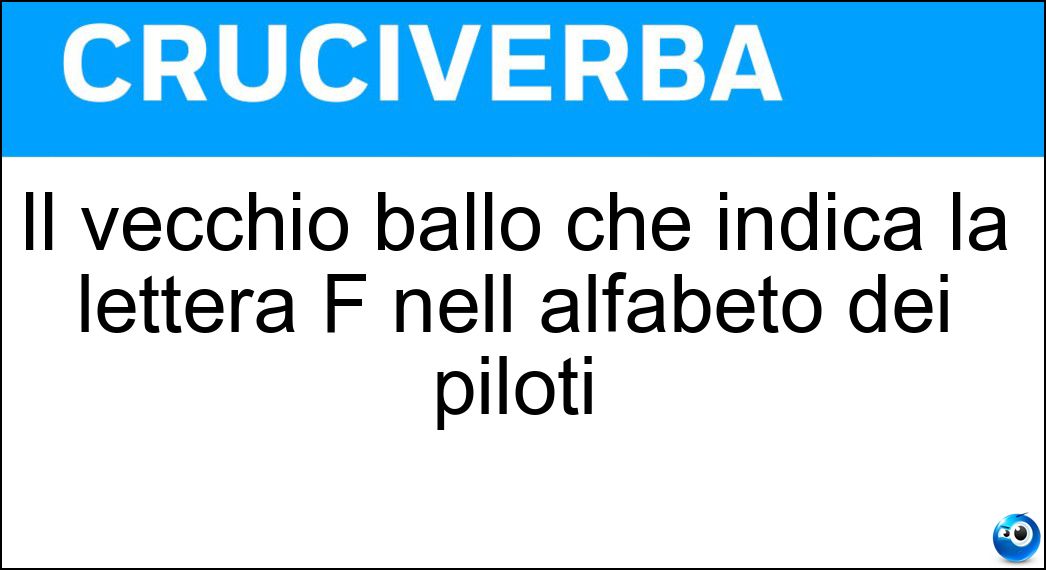 Il vecchio ballo che indica la lettera F nell alfabeto dei piloti Soluzione Cruciverba: Il vecchio ballo che indica la lettera F nell alfabeto dei piloti - Risposta Foxtrot