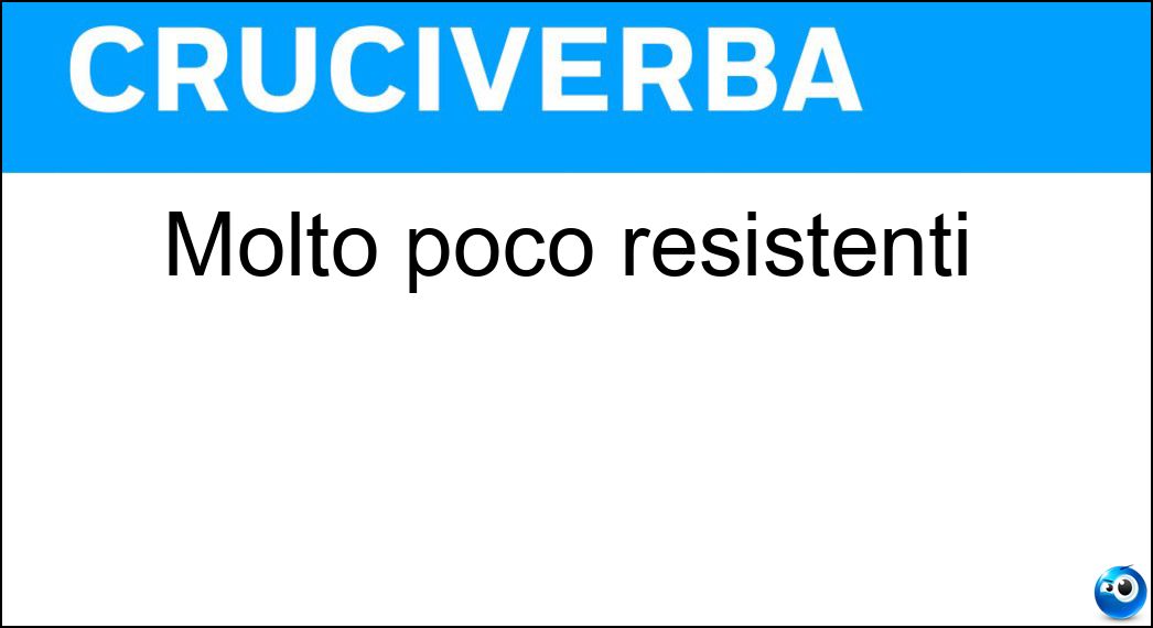 Molto poco resistenti Soluzione Cruciverba: Molto poco resistenti - Risposta Fragili