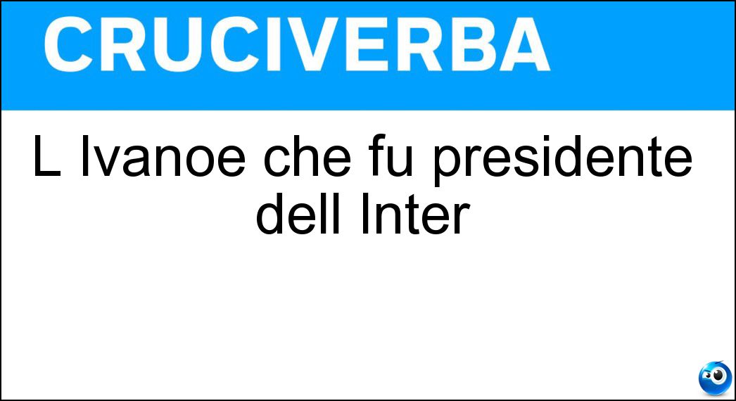 L Ivanoe che fu presidente dell Inter Soluzione Cruciverba: L Ivanoe che fu presidente dell Inter - Risposta Fraizzoli