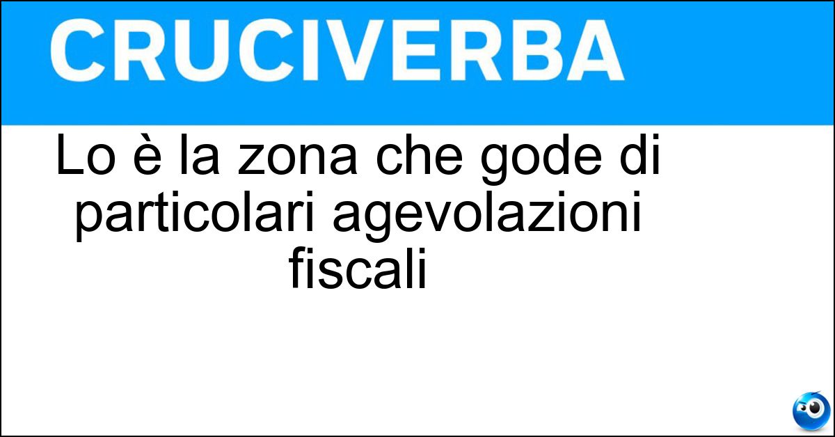 Lo è la zona che gode di particolari agevolazioni fiscali Soluzione Lo è la zona che gode di particolari agevolazioni fiscali - Franca