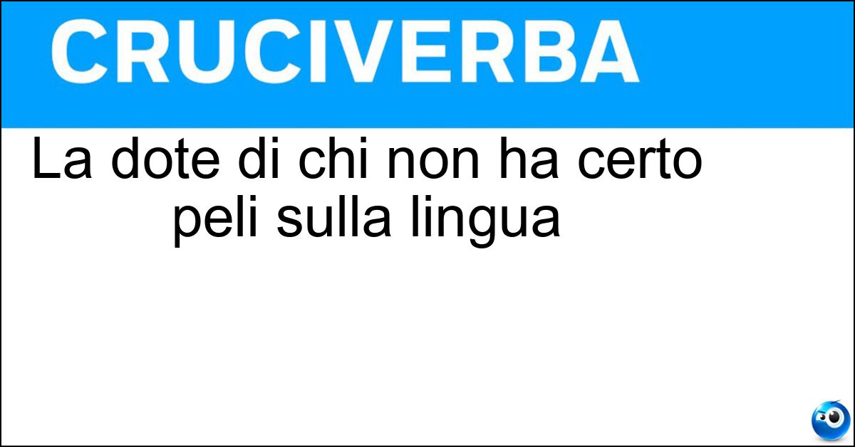 La dote di chi non ha certo peli sulla lingua Soluzione La dote di chi non ha certo peli sulla lingua - Franchezza