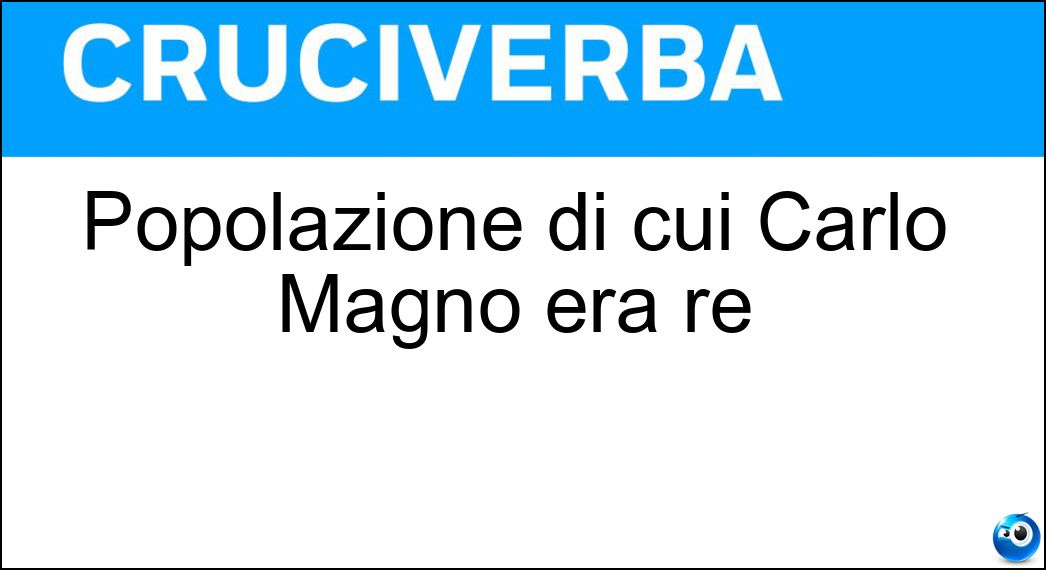 Popolazione di cui Carlo Magno era re Soluzione Popolazione di cui Carlo Magno era re - Franchi