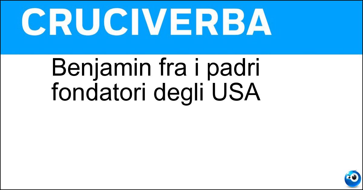 Benjamin fra i padri fondatori degli USA Benjamin fra i padri fondatori degli USA