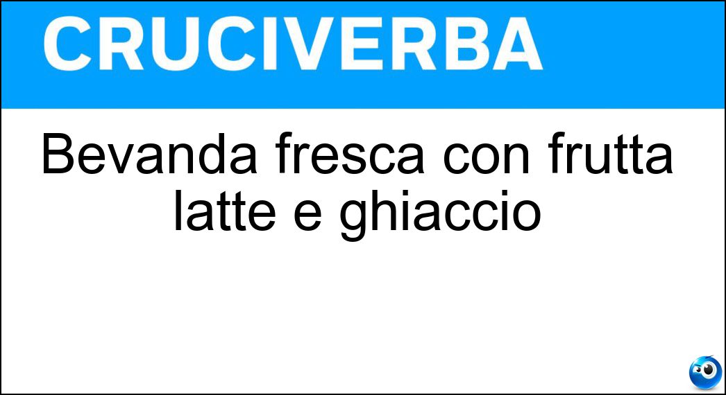Bevanda fresca con frutta latte e ghiaccio Soluzione Cruciverba: Bevanda fresca con frutta latte e ghiaccio - Risposta Frappé