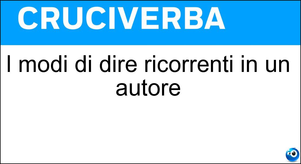 I modi di dire ricorrenti in un autore Soluzione I modi di dire ricorrenti in un autore - Fraseologia