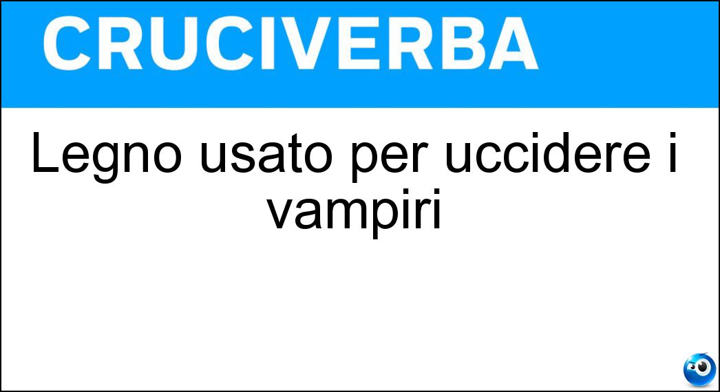 Legno usato per uccidere i vampiri Soluzione Cruciverba: Legno usato per uccidere i vampiri - Risposta Frassino