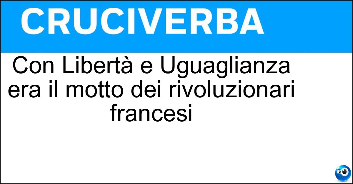 Con Libertà e Uguaglianza era il motto dei rivoluzionari francesi Soluzione Con Libertà e Uguaglianza era il motto dei rivoluzionari francesi - Fratellanza