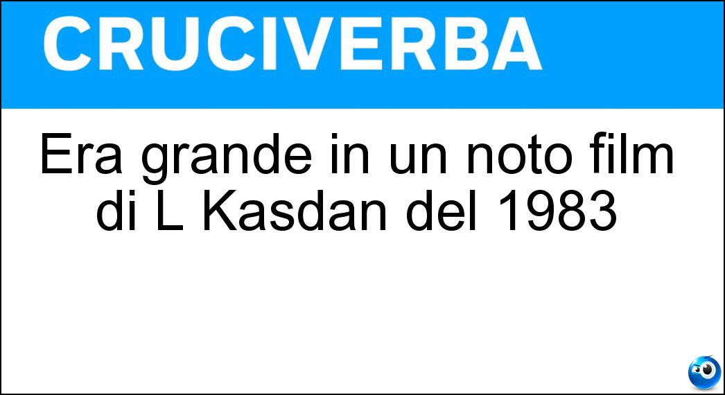 Era grande in un noto film di L Kasdan del 1983 Soluzione Era grande in un noto film di L Kasdan del 1983 - Freddo