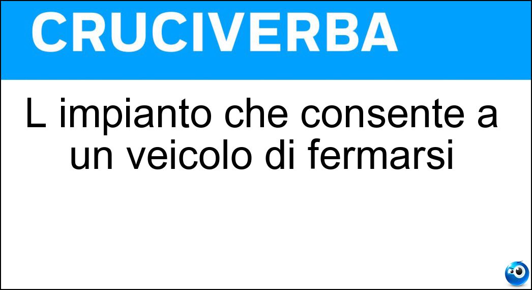 L impianto che consente a un veicolo di fermarsi Soluzione Cruciverba: L impianto che consente a un veicolo di fermarsi - Risposta Frenante